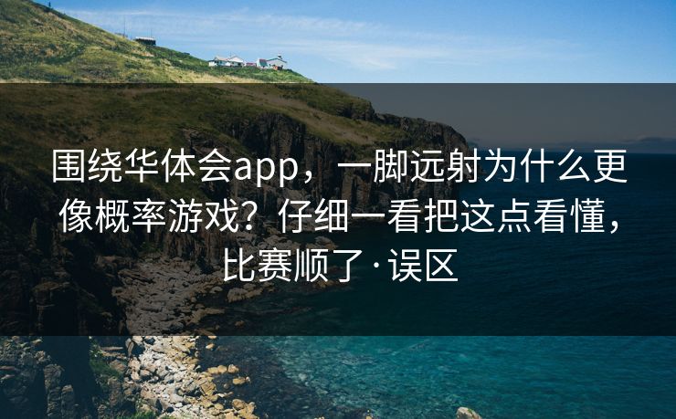 围绕华体会app，一脚远射为什么更像概率游戏？仔细一看把这点看懂，比赛顺了·误区