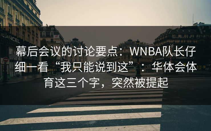 幕后会议的讨论要点：WNBA队长仔细一看“我只能说到这”：华体会体育这三个字，突然被提起