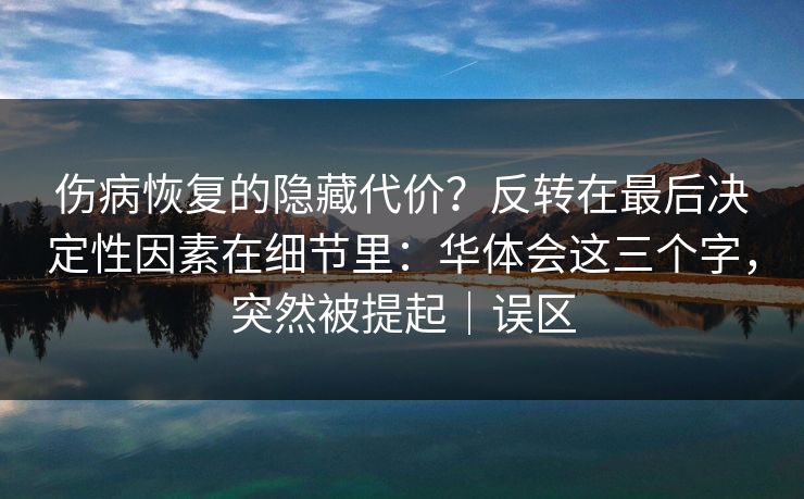 伤病恢复的隐藏代价？反转在最后决定性因素在细节里：华体会这三个字，突然被提起｜误区