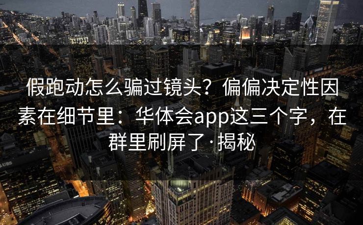 假跑动怎么骗过镜头？偏偏决定性因素在细节里：华体会app这三个字，在群里刷屏了·揭秘