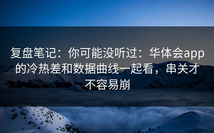 复盘笔记：你可能没听过：华体会app的冷热差和数据曲线一起看，串关才不容易崩