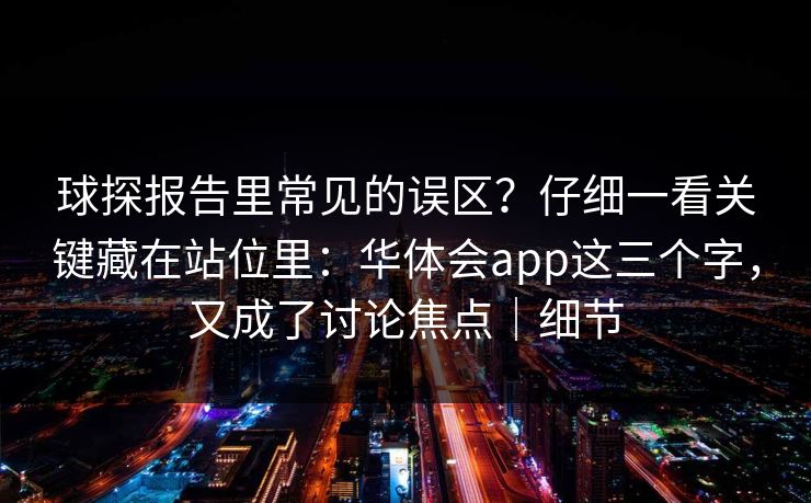球探报告里常见的误区？仔细一看关键藏在站位里：华体会app这三个字，又成了讨论焦点｜细节
