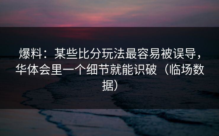 爆料：某些比分玩法最容易被误导，华体会里一个细节就能识破（临场数据）