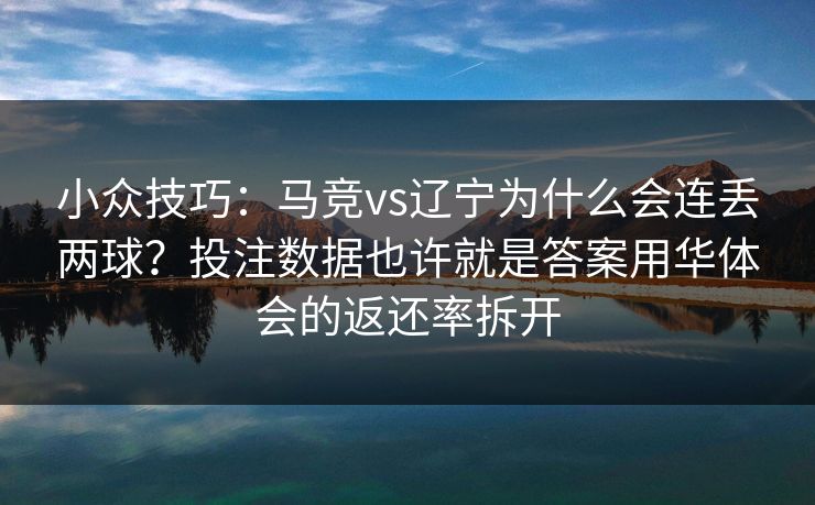 小众技巧：马竞vs辽宁为什么会连丢两球？投注数据也许就是答案用华体会的返还率拆开