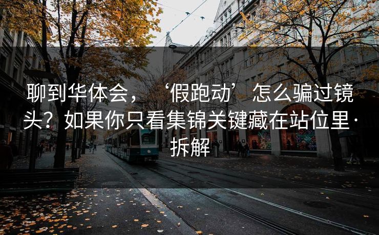 聊到华体会，‘假跑动’怎么骗过镜头？如果你只看集锦关键藏在站位里·拆解