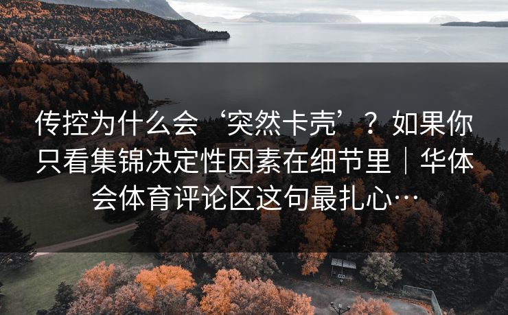 传控为什么会‘突然卡壳’？如果你只看集锦决定性因素在细节里｜华体会体育评论区这句最扎心…