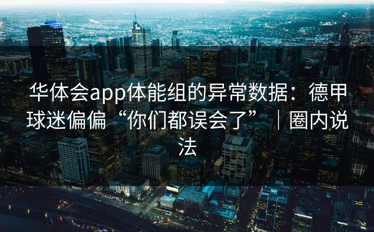 华体会app体能组的异常数据：德甲球迷偏偏“你们都误会了”｜圈内说法