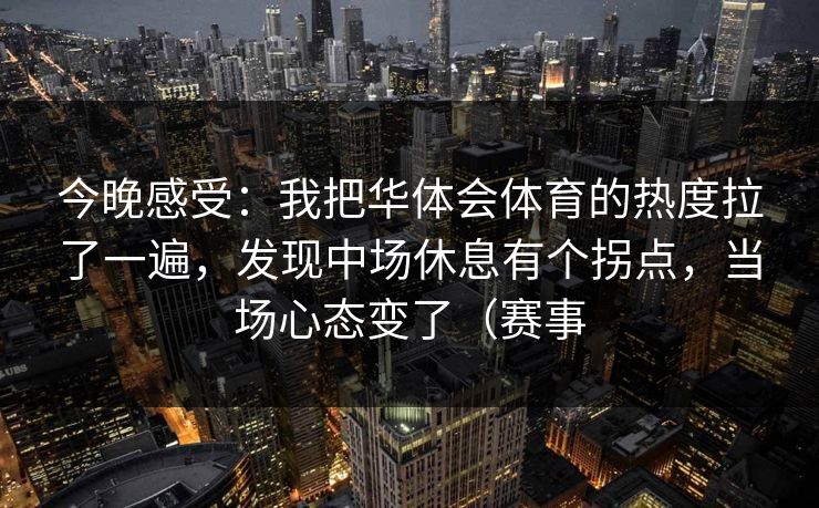 今晚感受：我把华体会体育的热度拉了一遍，发现中场休息有个拐点，当场心态变了（赛事