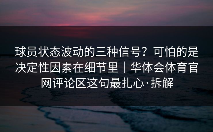 球员状态波动的三种信号？可怕的是决定性因素在细节里｜华体会体育官网评论区这句最扎心·拆解
