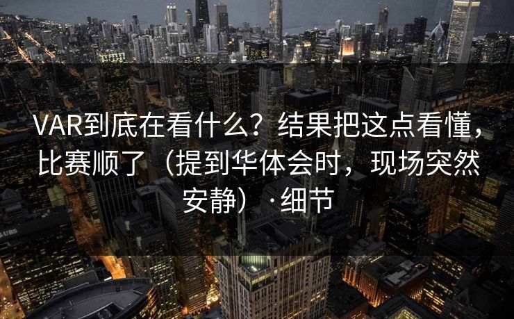 VAR到底在看什么？结果把这点看懂，比赛顺了（提到华体会时，现场突然安静）·细节