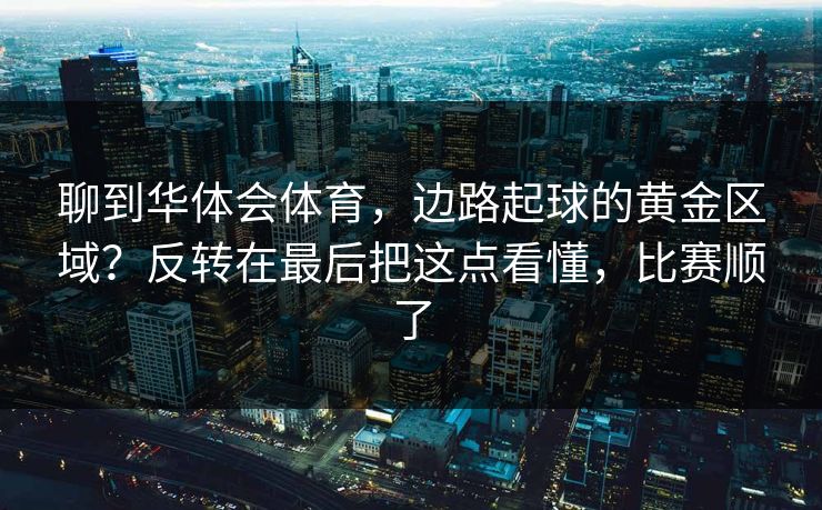 聊到华体会体育，边路起球的黄金区域？反转在最后把这点看懂，比赛顺了