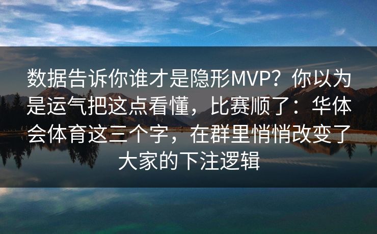 数据告诉你谁才是隐形MVP？你以为是运气把这点看懂，比赛顺了：华体会体育这三个字，在群里悄悄改变了大家的下注逻辑
