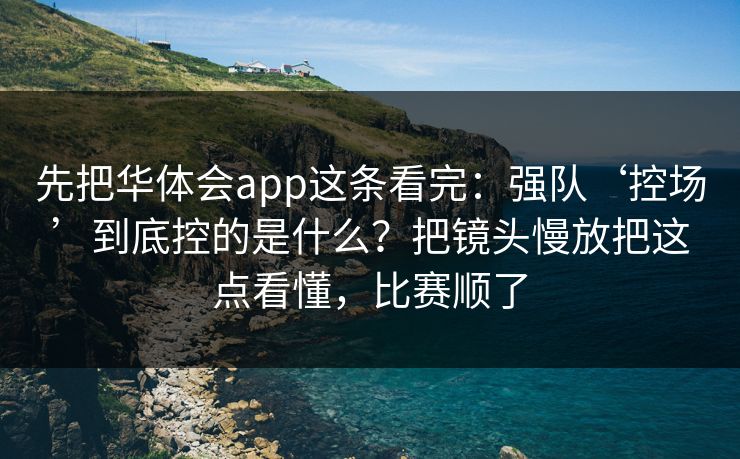 先把华体会app这条看完：强队‘控场’到底控的是什么？把镜头慢放把这点看懂，比赛顺了