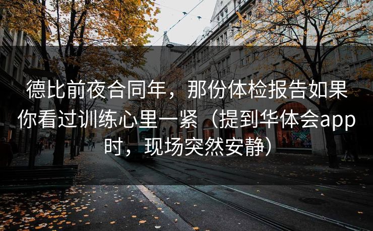 德比前夜合同年，那份体检报告如果你看过训练心里一紧（提到华体会app时，现场突然安静）