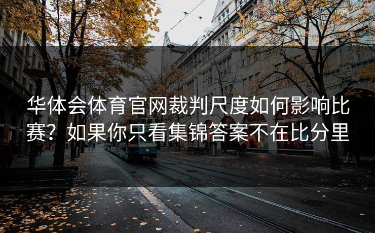 华体会体育官网裁判尺度如何影响比赛？如果你只看集锦答案不在比分里