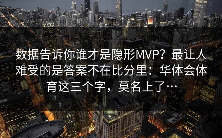 数据告诉你谁才是隐形MVP？最让人难受的是答案不在比分里：华体会体育这三个字，莫名上了…