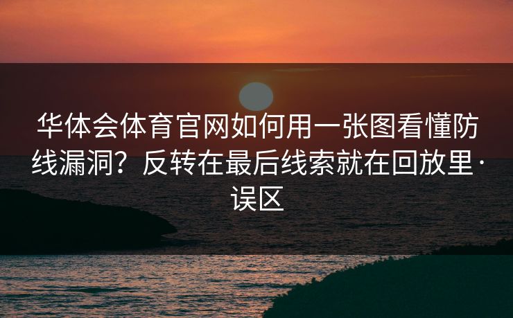 华体会体育官网如何用一张图看懂防线漏洞？反转在最后线索就在回放里·误区