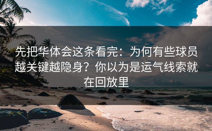 先把华体会这条看完：为何有些球员越关键越隐身？你以为是运气线索就在回放里
