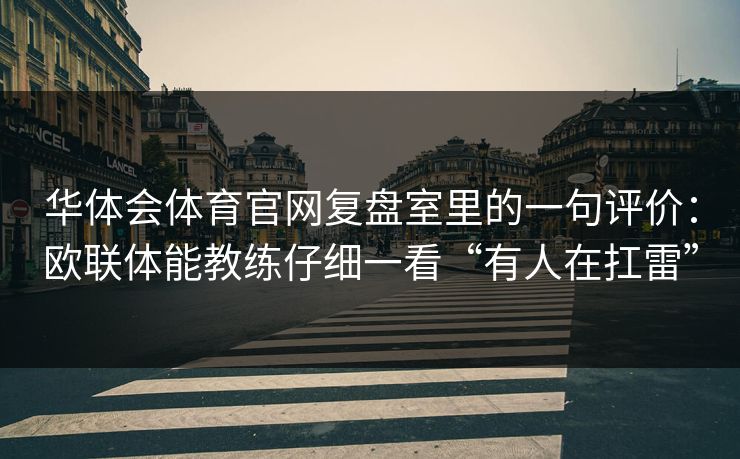 华体会体育官网复盘室里的一句评价：欧联体能教练仔细一看“有人在扛雷”