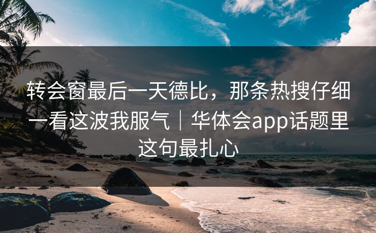 转会窗最后一天德比，那条热搜仔细一看这波我服气｜华体会app话题里这句最扎心