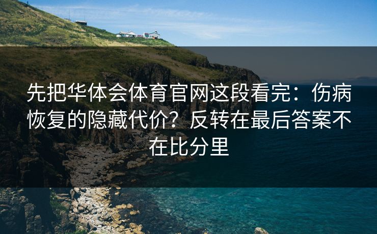 先把华体会体育官网这段看完：伤病恢复的隐藏代价？反转在最后答案不在比分里