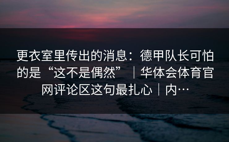 更衣室里传出的消息：德甲队长可怕的是“这不是偶然”｜华体会体育官网评论区这句最扎心｜内…