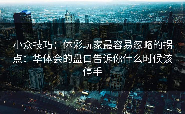 小众技巧：体彩玩家最容易忽略的拐点：华体会的盘口告诉你什么时候该停手