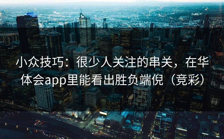 小众技巧：很少人关注的串关，在华体会app里能看出胜负端倪（竞彩）