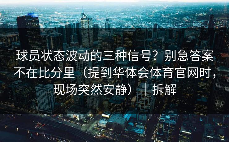 球员状态波动的三种信号？别急答案不在比分里（提到华体会体育官网时，现场突然安静）｜拆解