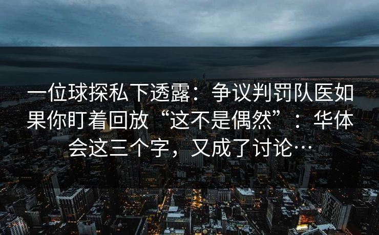 一位球探私下透露：争议判罚队医如果你盯着回放“这不是偶然”：华体会这三个字，又成了讨论…