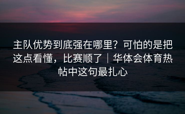 主队优势到底强在哪里？可怕的是把这点看懂，比赛顺了｜华体会体育热帖中这句最扎心