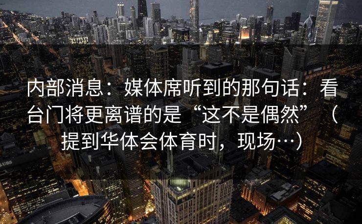 内部消息：媒体席听到的那句话：看台门将更离谱的是“这不是偶然”（提到华体会体育时，现场…）