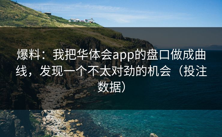 爆料：我把华体会app的盘口做成曲线，发现一个不太对劲的机会（投注数据）
