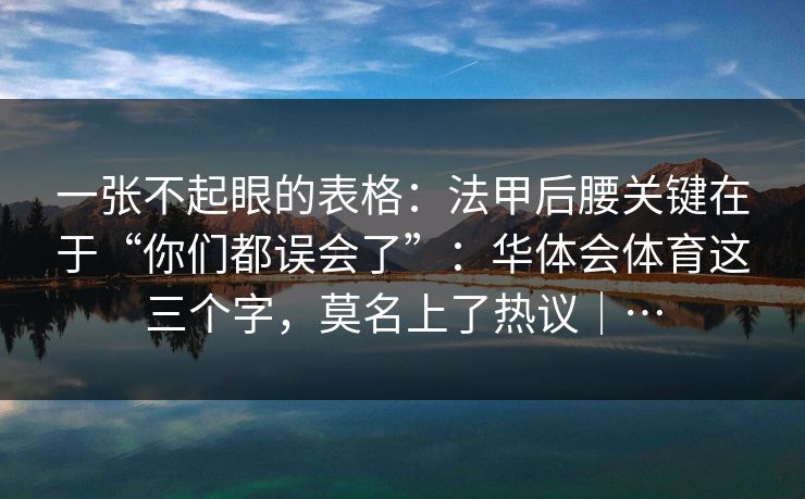 一张不起眼的表格：法甲后腰关键在于“你们都误会了”：华体会体育这三个字，莫名上了热议｜…