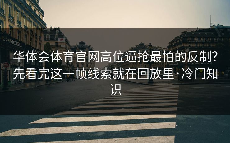 华体会体育官网高位逼抢最怕的反制？先看完这一帧线索就在回放里·冷门知识