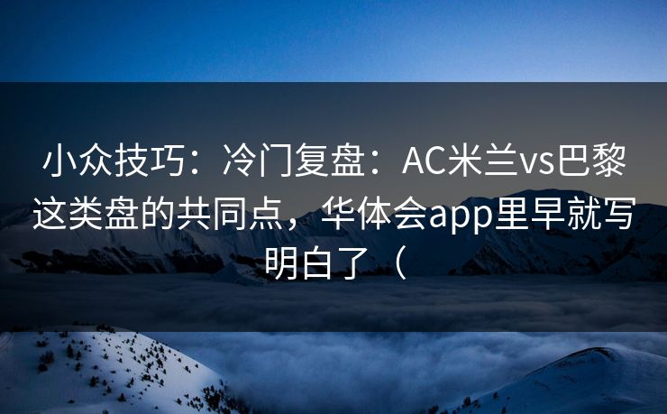 小众技巧：冷门复盘：AC米兰vs巴黎这类盘的共同点，华体会app里早就写明白了（