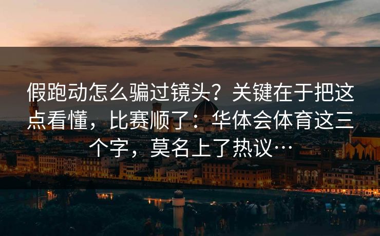 假跑动怎么骗过镜头？关键在于把这点看懂，比赛顺了：华体会体育这三个字，莫名上了热议…