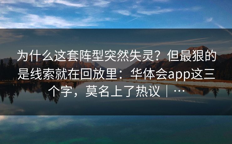 为什么这套阵型突然失灵？但最狠的是线索就在回放里：华体会app这三个字，莫名上了热议｜…