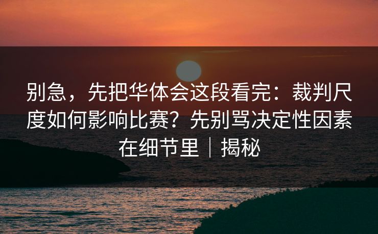 别急，先把华体会这段看完：裁判尺度如何影响比赛？先别骂决定性因素在细节里｜揭秘