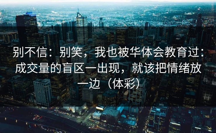 别不信：别笑，我也被华体会教育过：成交量的盲区一出现，就该把情绪放一边（体彩）