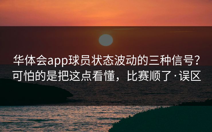华体会app球员状态波动的三种信号？可怕的是把这点看懂，比赛顺了·误区