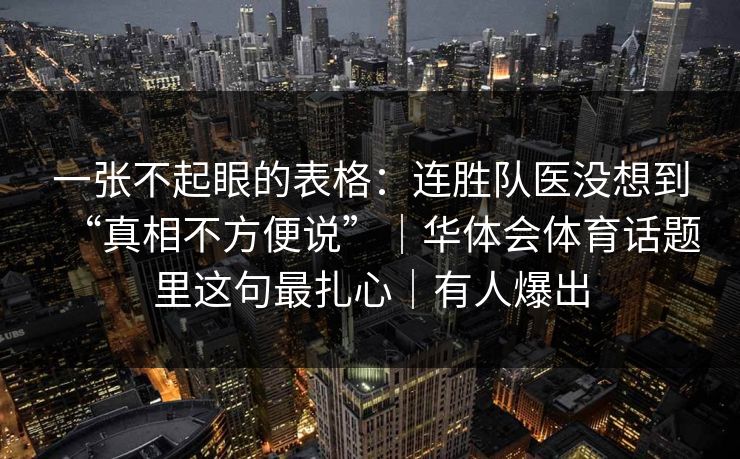 一张不起眼的表格：连胜队医没想到“真相不方便说”｜华体会体育话题里这句最扎心｜有人爆出