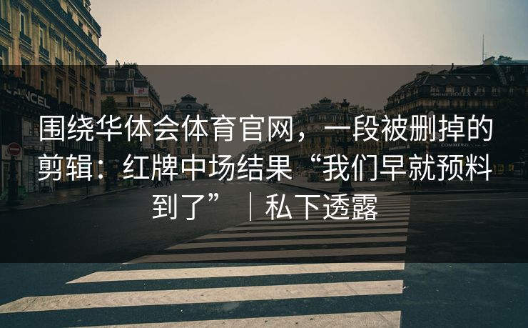 围绕华体会体育官网，一段被删掉的剪辑：红牌中场结果“我们早就预料到了”｜私下透露