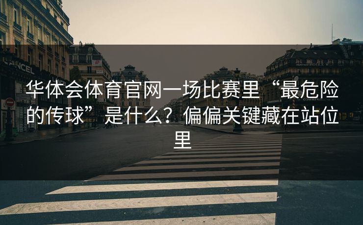 华体会体育官网一场比赛里“最危险的传球”是什么？偏偏关键藏在站位里