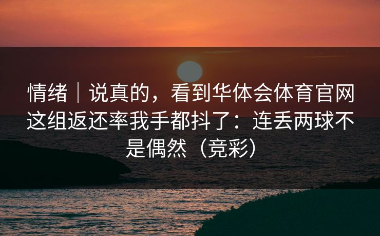 情绪｜说真的，看到华体会体育官网这组返还率我手都抖了：连丢两球不是偶然（竞彩）