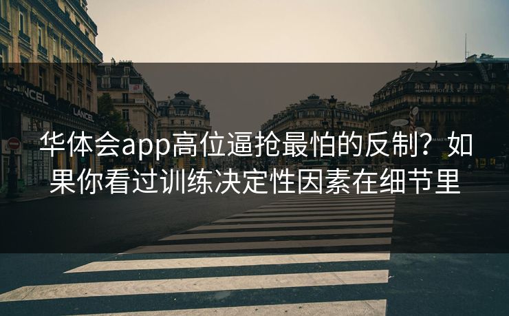 华体会app高位逼抢最怕的反制？如果你看过训练决定性因素在细节里