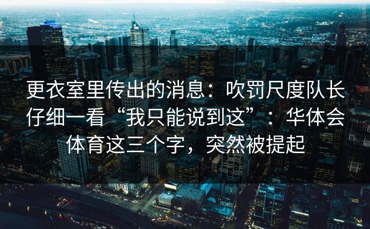 更衣室里传出的消息：吹罚尺度队长仔细一看“我只能说到这”：华体会体育这三个字，突然被提起