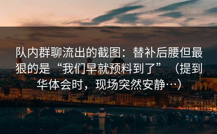 队内群聊流出的截图：替补后腰但最狠的是“我们早就预料到了”（提到华体会时，现场突然安静…）
