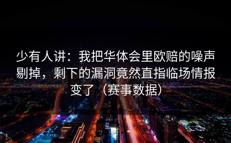 少有人讲：我把华体会里欧赔的噪声剔掉，剩下的漏洞竟然直指临场情报变了（赛事数据）