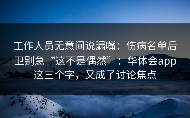 工作人员无意间说漏嘴：伤病名单后卫别急“这不是偶然”：华体会app这三个字，又成了讨论焦点